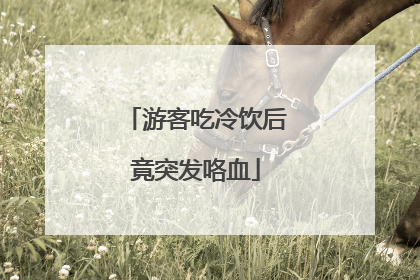 游客吃冷饮后竟突发咯血
